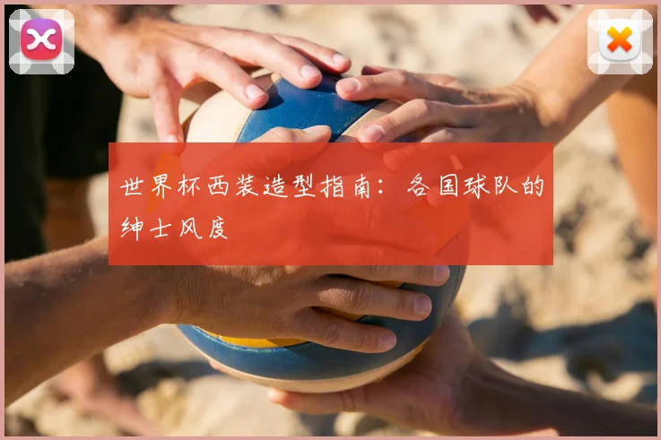 世界杯西装造型指南：各国球队的绅士风度