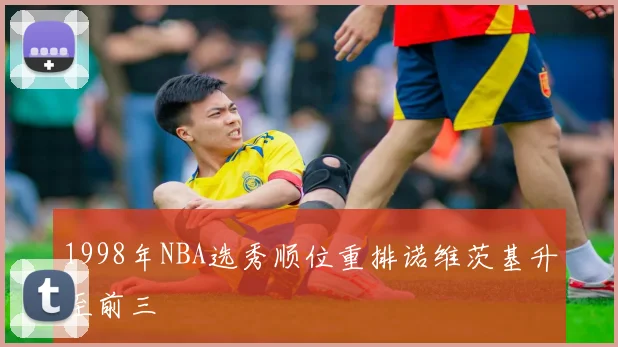 1998年NBA选秀顺位重排诺维茨基升至前三
