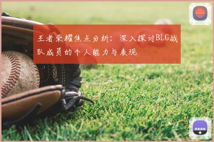 王者荣耀焦点分析：深入探讨BLG战队成员的个人能力与表现