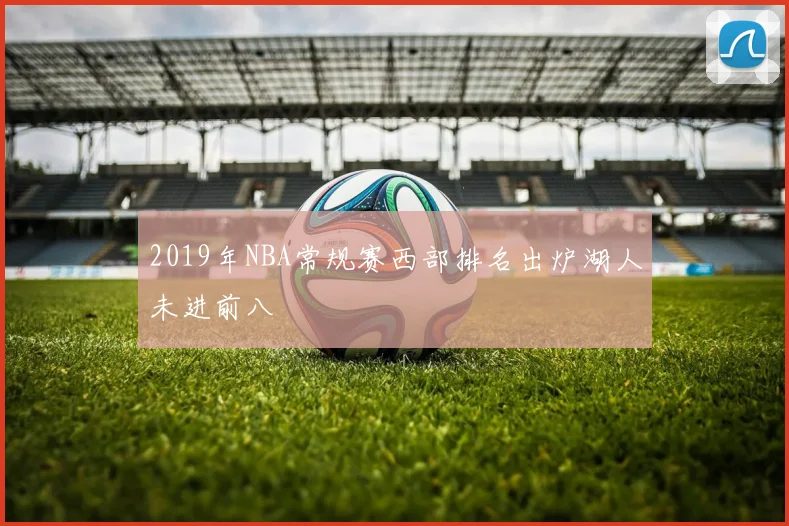 2019年NBA常规赛西部排名出炉湖人未进前八