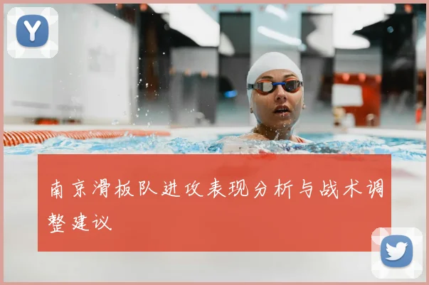 南京滑板队进攻表现分析与战术调整建议
