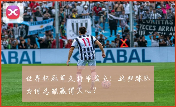 世界杯冠军支持率盘点：这些球队为何总能赢得人心？