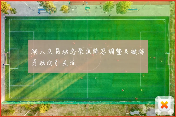 湖人交易动态聚焦阵容调整关键球员动向引关注