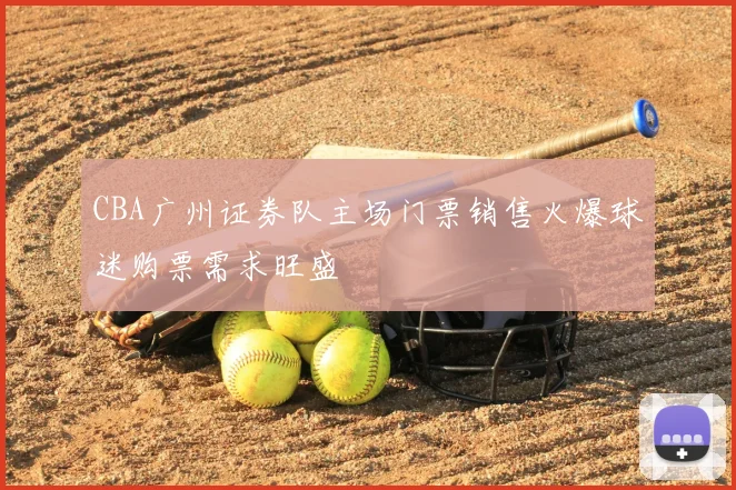 CBA广州证券队主场门票销售火爆球迷购票需求旺盛