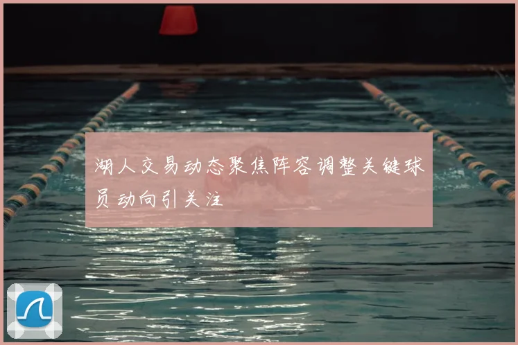 湖人交易动态聚焦阵容调整关键球员动向引关注