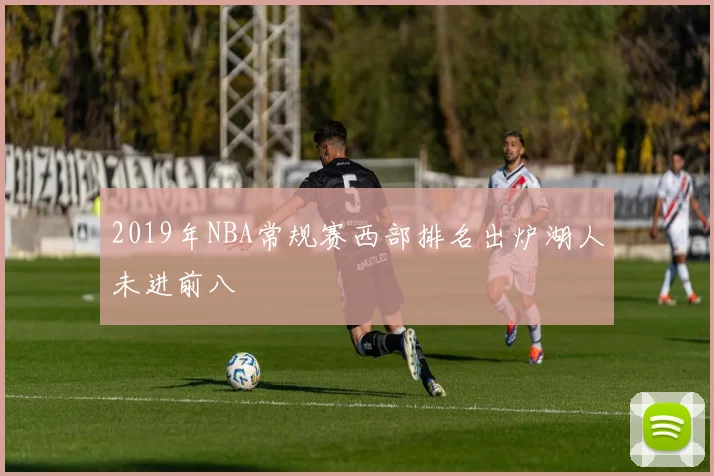 2019年NBA常规赛西部排名出炉湖人未进前八