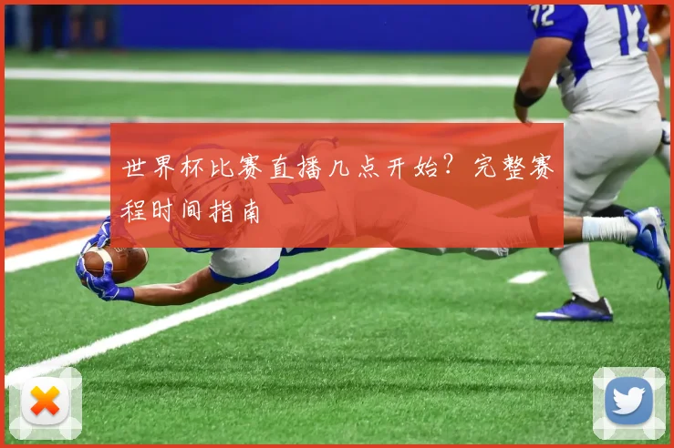 世界杯比赛直播几点开始？完整赛程时间指南